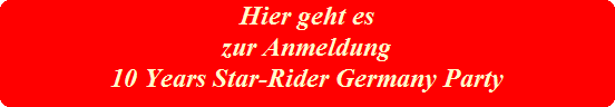 Hier geht es









zur Anmeldung









10 Years Star-Rider Germany Party